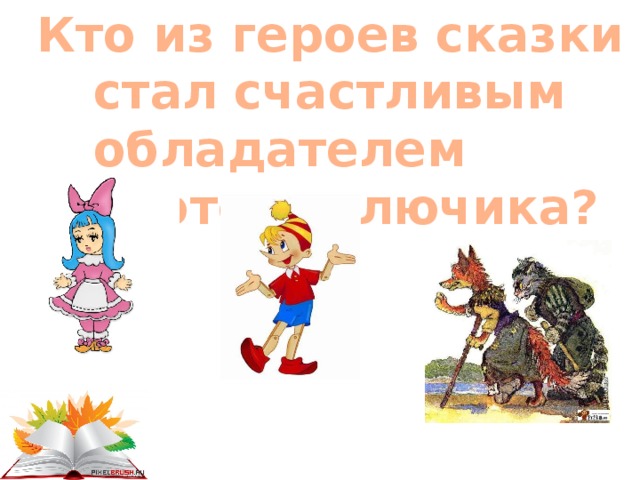 Кто из героев сказки стал счастливым обладателем золотого ключика?  