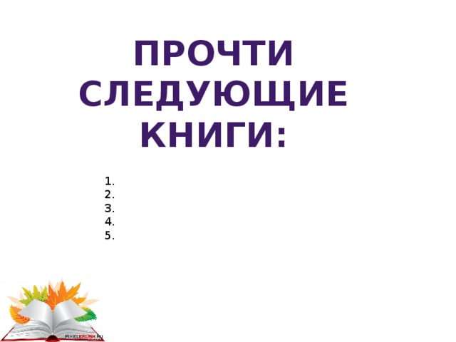 Прочти следующие книги: 1. 2. 3. 4. 5. 