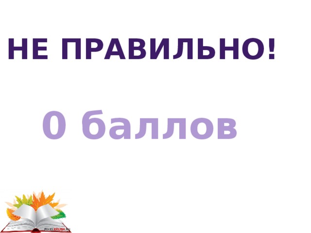 Не правильно! 0 баллов 