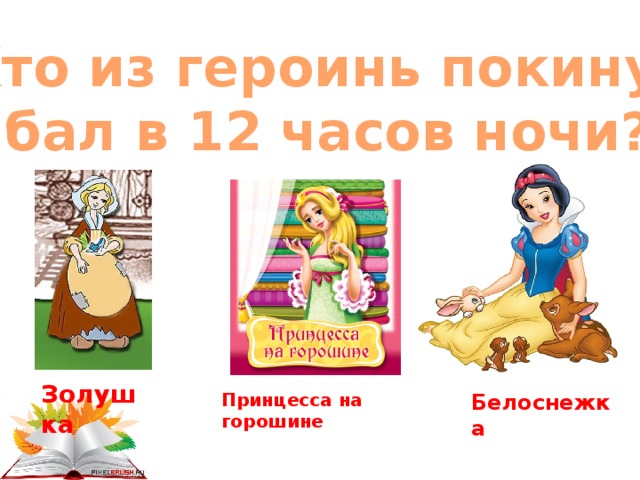 Кто из героинь покинул бал в 12 часов ночи? Золушка Белоснежка Принцесса на горошине 