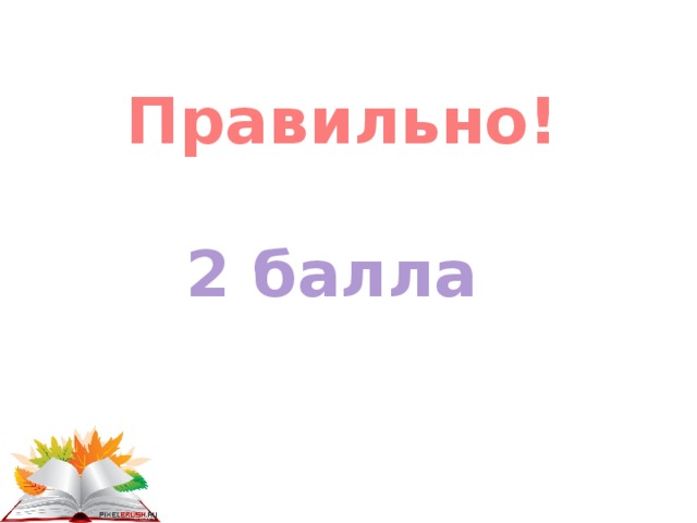  Правильно! 2 балла    