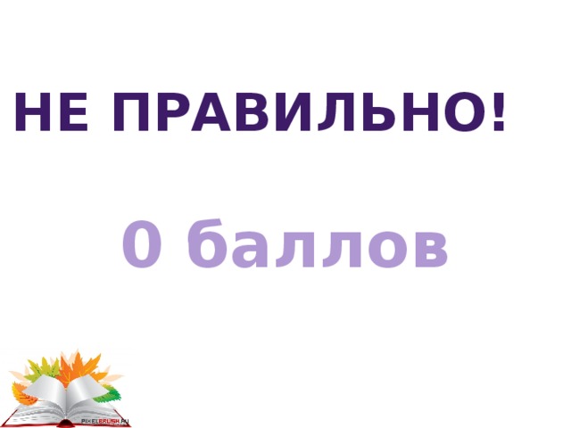 Не правильно! 0 баллов 