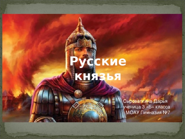Русские князья Сыроваткина Дарья ученица 3 «Б» класса МОАУ Гимназия №7