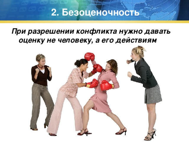 2. Безоценочность При разрешении конфликта нужно давать оценку не человеку, а его действиям 