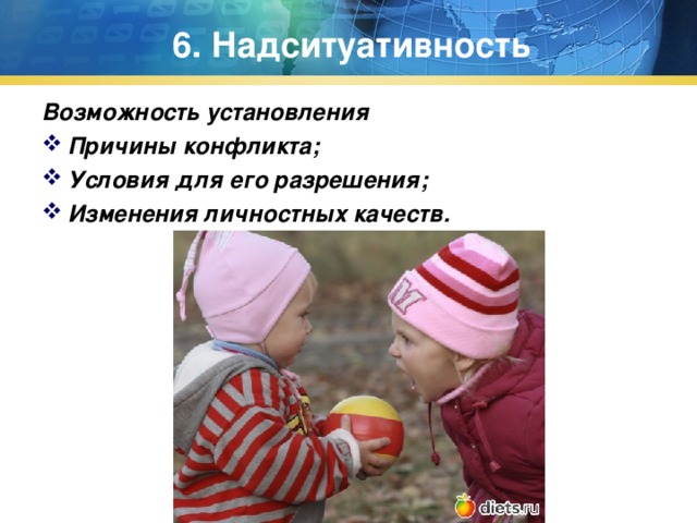6. Надситуативность Возможность установления Причины конфликта; Условия для его разрешения; Изменения личностных качеств.  
