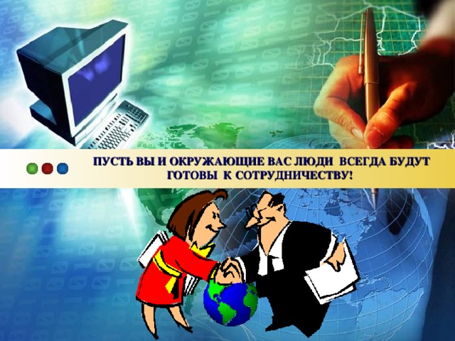   ПУСТЬ ВЫ И ОКРУЖАЮЩИЕ ВАС ЛЮДИ ВСЕГДА БУДУТ ГОТОВЫ К СОТРУДНИЧЕСТВУ!    