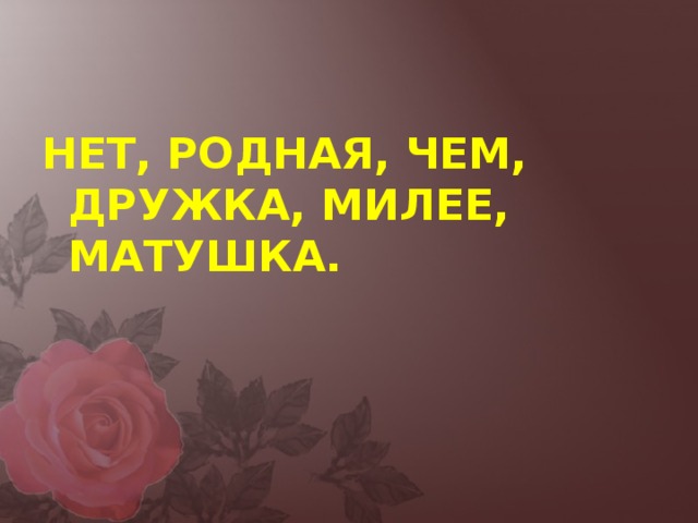 НЕТ, РОДНАЯ, ЧЕМ, ДРУЖКА, МИЛЕЕ, МАТУШКА.  