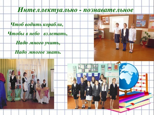  Интеллектуально - познавательное  Чтоб водить корабли,  Чтобы в небо взлетать,  Надо много учить,  Надо многое знать.   