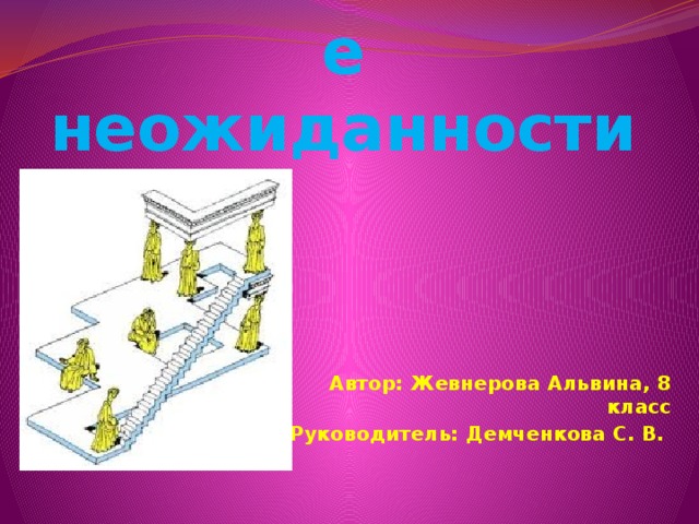 Математические неожиданности Автор: Жевнерова Альвина, 8 класс Руководитель: Демченкова С. В.  