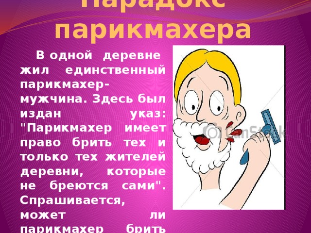Парадокс парикмахера  В одной деревне жил единственный парикмахер-мужчина. Здесь был издан указ: 
