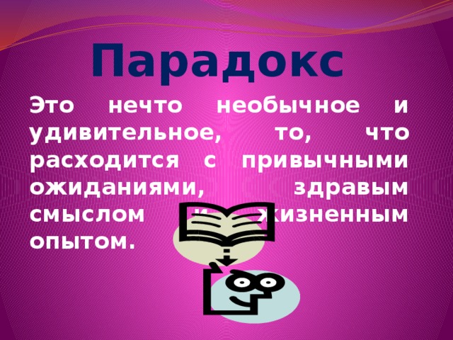 Парадокс Это нечто необычное и удивительное, то, что расходится с привычными ожиданиями, здравым смыслом и жизненным опытом.  