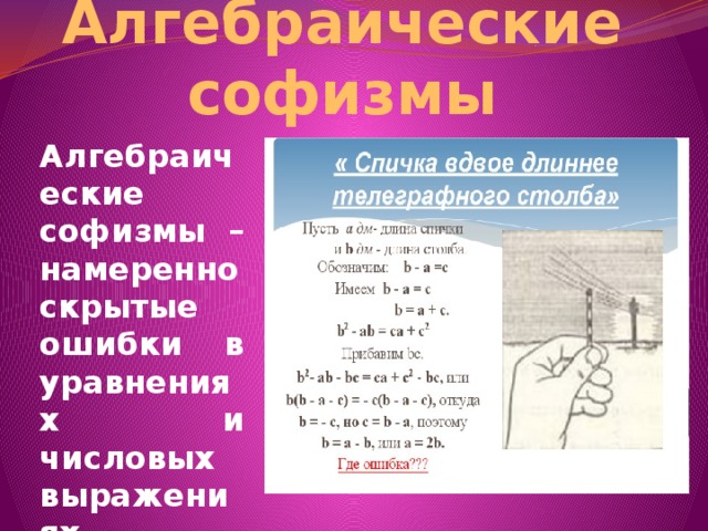 Алгебраические софизмы Алгебраические софизмы – намеренно скрытые ошибки в уравнениях и числовых выражениях 