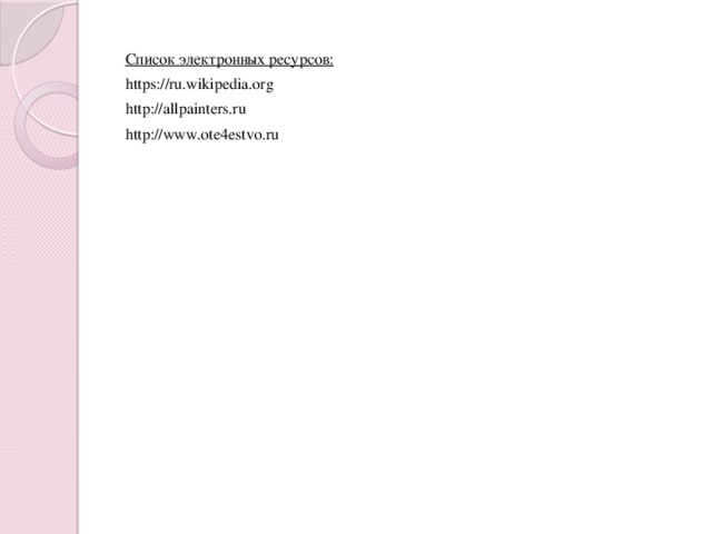 Список электронных ресурсов: https://ru.wikipedia.org http://allpainters.ru http://www.ote4estvo.ru