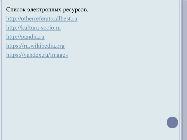 Список электронных ресурсов. http://otherreferats.allbest.ru http://kultura-socio.ru http://pandia.ru https://ru.wikipedia.org https://yandex.ru/images