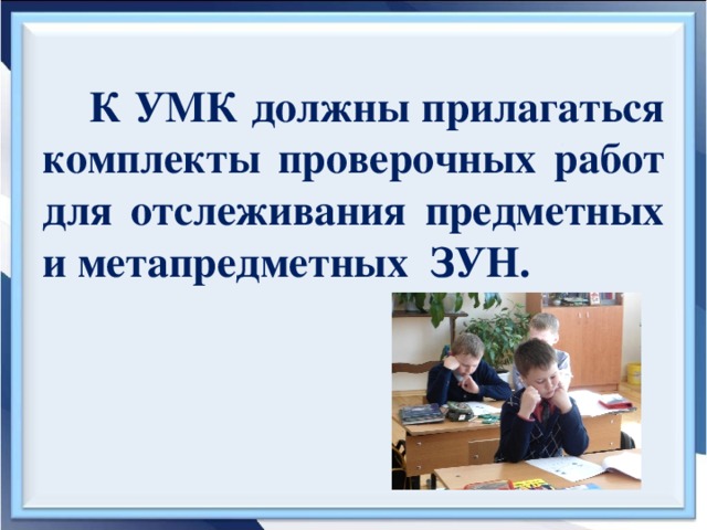 К УМК должны прилагаться комплекты проверочных работ для отслеживания предметных и метапредметных ЗУН.