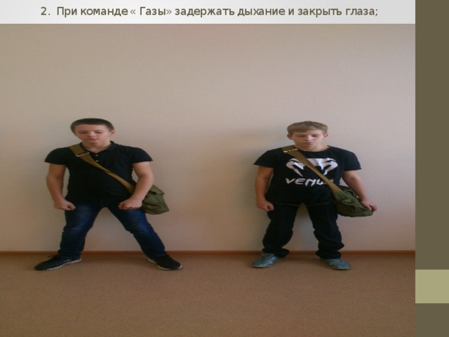 2. При команде « Газы» задержать дыхание и закрыть глаза;   