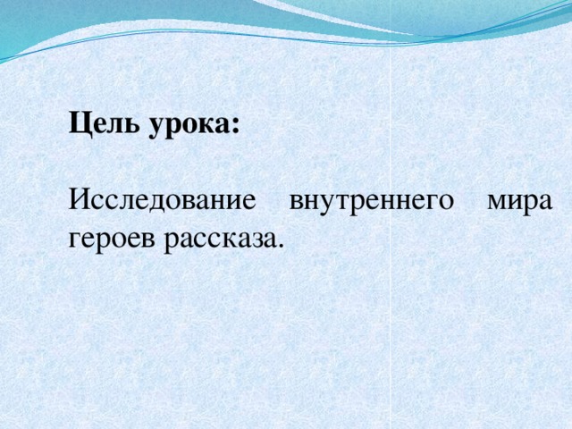 Цель урока: Исследование внутреннего мира героев рассказа. 