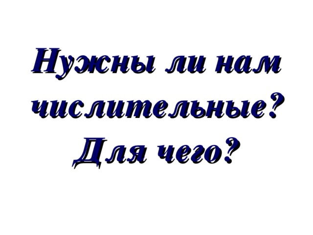 Нужны ли нам числительные? Для чего? 