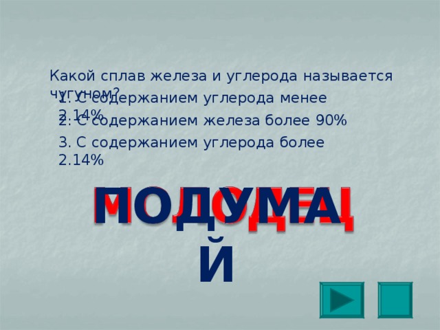 Какой сплав железа и углерода называется чугуном? 1. С содержанием углерода менее 2.14% 2. С содержанием железа более 90% 3. С содержанием углерода более 2.14% ПОДУМАЙ 