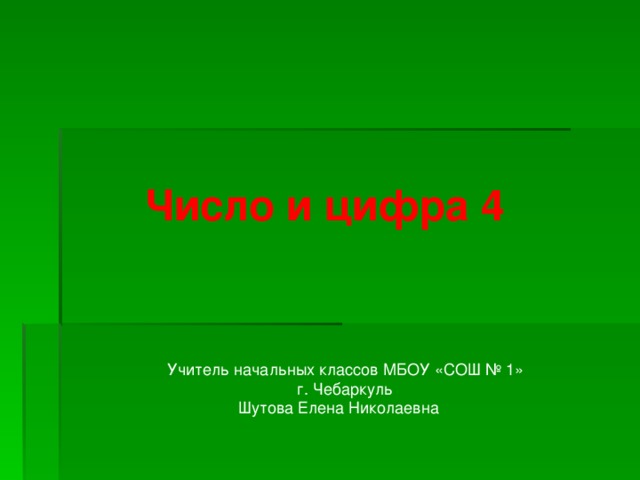 Число и цифра 4 Учитель начальных классов МБОУ «СОШ № 1» г. Чебаркуль Шутова Елена Николаевна 