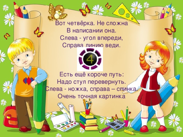 Вот четвёрка. Не сложна В написании она. Слева - угол впереди, Справа линию веди. Есть ещё короче путь: Надо стул перевернуть. Слева - ножка, справа – спинка. Очень точная картинка 