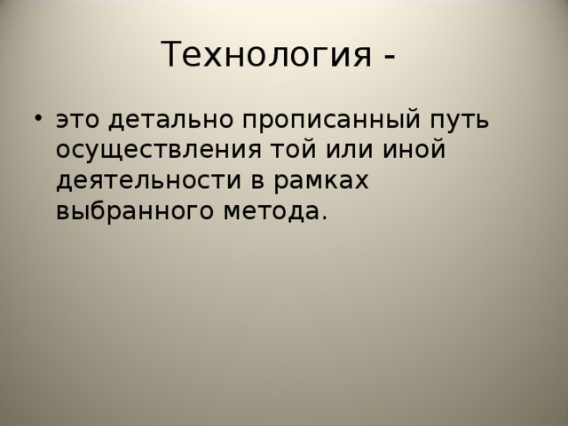 Технология - это детально прописанный путь осуществления той или иной деятельности в рамках выбранного метода. 