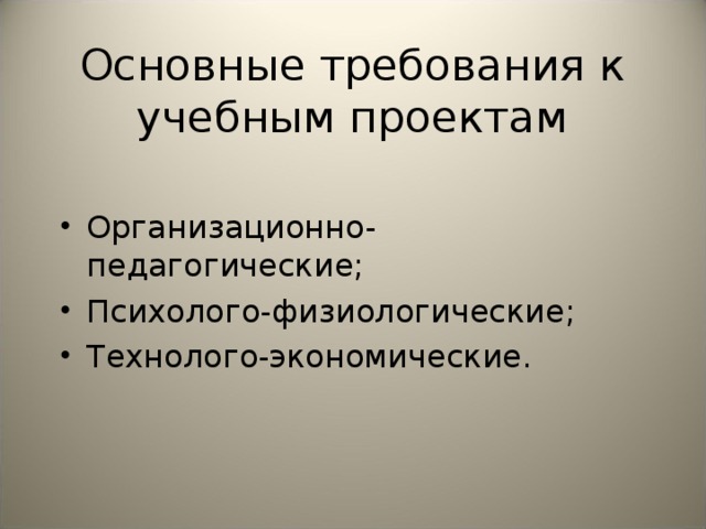 Основные требования к учебным проектам Организационно-педагогические; Психолого-физиологические; Технолого-экономические. 