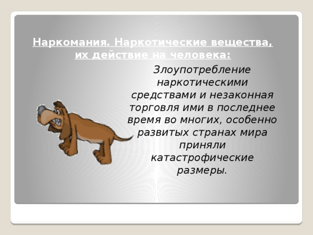 Наркомания. Наркотические вещества, их действие на человека: Злоупотребление наркотическими средствами и незаконная торговля ими в последнее время во многих, особенно развитых странах мира приняли катастрофические размеры.  