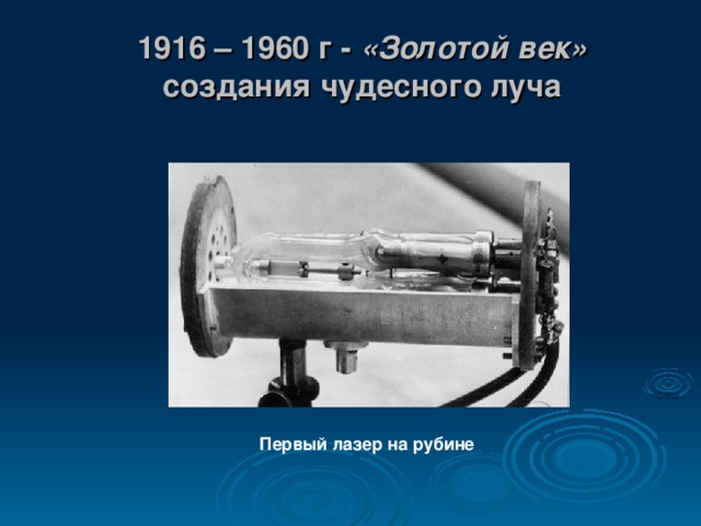 1916 – 1960 г - «Золотой век» создания чудесного луча Первый лазер на рубине