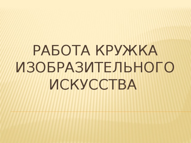 РАБОТА КРУЖКА Изобразительного искусства   