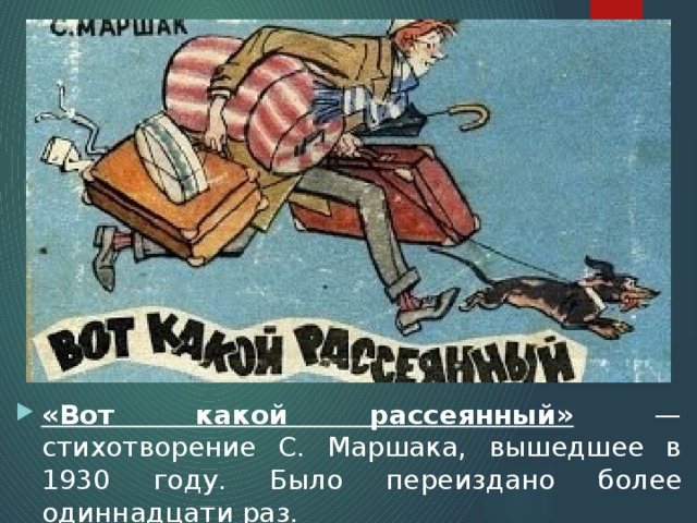 «Вот какой рассеянный» — стихотворение С. Маршака, вышедшее в 1930 году. Было переиздано более одиннадцати раз. 