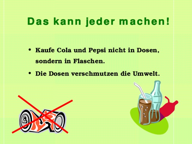 Kaufe Cola und Pepsi nicht in Dosen, sondern in Flaschen. Die Dosen verschmutzen die Umwelt. 
