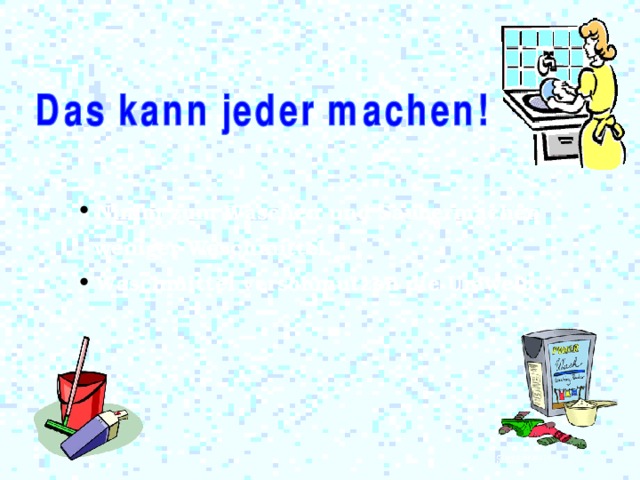  Nimm zum Waschen und Saubermachen  weniger Waschmittel.  Waschmittel verschmutzen die Umwelt. 