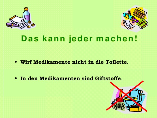 Wirf Medikamente nicht in die Toilette.  In den Medikamenten sind Giftstoffe . 