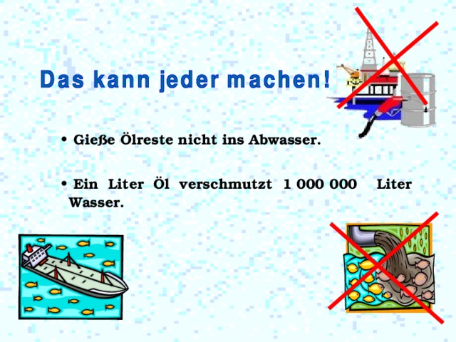  Gieße Ölreste nicht ins Abwasser.   Ein  Liter  Öl  verschmutzt 1 000 000 Liter Wasser. 