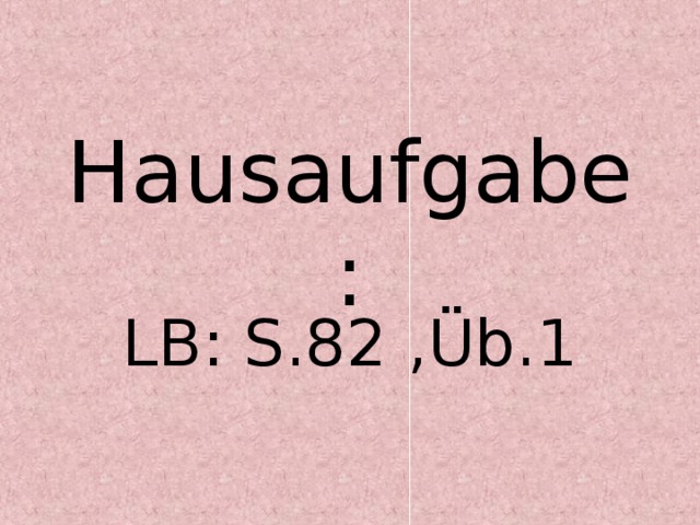 Hausaufgabe: LB: S.82 ,Üb. 1 