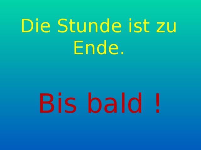 Die Stunde ist zu Ende. Bis bald ! 