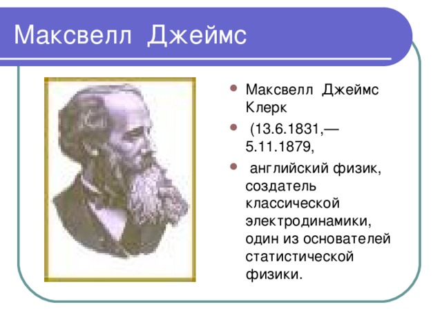 Максвелл Джеймс Клерк  (13.6.1831,— 5.11.1879,  английский физик, создатель классической электродинамики, один из основателей статистической физики. 