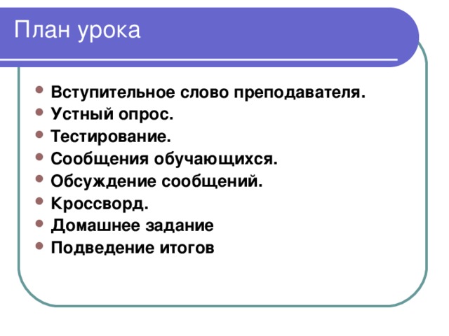 План урока   Вступительное слово преподавателя. Устный опрос. Тестирование. Сообщения обучающихся. Обсуждение сообщений . Кроссворд .  Домашнее задание Подведение итогов  