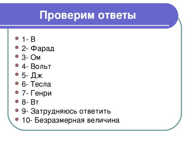 Проверим ответы 1- В 2- Фарад 3- Ом 4- Вольт 5- Дж 6- Тесла 7- Генри 8- Вт 9- Затрудняюсь ответить 10- Безразмерная величина 
