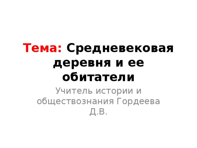 Тема: Средневековая деревня и ее обитатели Учитель истории и обществознания Гордеева Д.В. 