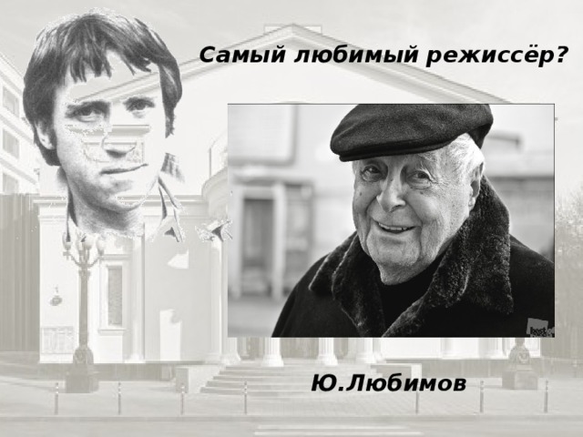 Самый любимый режиссёр? Ю.Любимов 