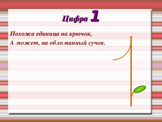Цифра 1 Похожа единица на крючок, А может, на обломанный сучок. 