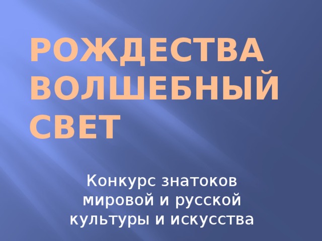 РОЖДЕСТВА ВОЛШЕБНЫЙ СВЕТ    Конкурс знатоков мировой и русской культуры и искусства 