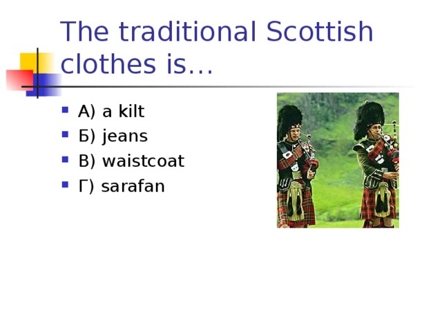 The traditional Scottish clothes is… А) a kilt Б) jeans В) waistcoat Г) sarafan  