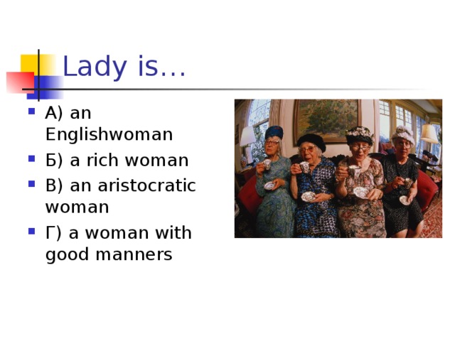 Lady is… А) an Englishwoman Б) a rich woman В) an aristocratic woman Г) a woman with good manners 