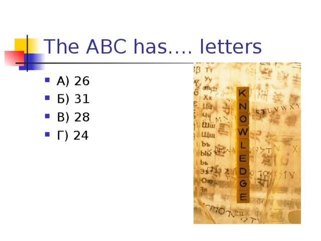 The ABC has…. letters А) 26 Б) 31 В) 28 Г) 24  