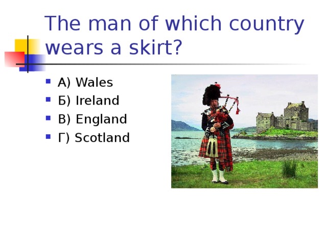 The man of which country wears a skirt? А) Wales Б) Ireland В) England Г) Scotland  