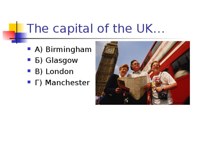 The capital of the UK… А) Birmingham Б) Glasgow В) London Г) Manchester  
