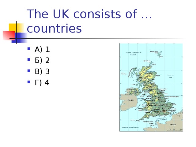 The UK consists of … countries А) 1 Б) 2 В) 3 Г) 4  